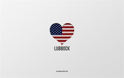 ich liebe lubbock, amerikanische st&#228;dte, grauen hintergrund, lubbock, usa, amerikanische flagge herz, lieblingsst&#228;dte, liebe lubbock